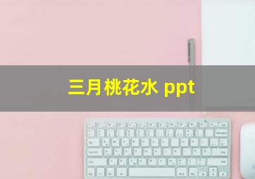 三月桃花水 ppt